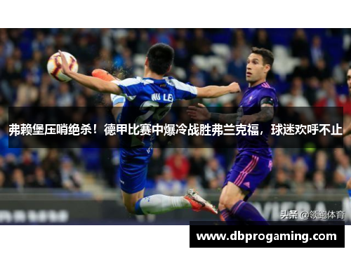 弗赖堡压哨绝杀！德甲比赛中爆冷战胜弗兰克福，球迷欢呼不止