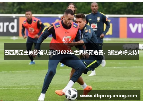 巴西男足主教练确认参加2022年世界杯预选赛，球迷高呼支持！