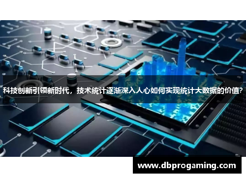 科技创新引领新时代，技术统计逐渐深入人心如何实现统计大数据的价值？