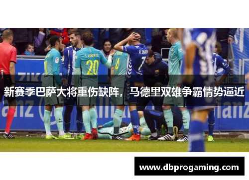 新赛季巴萨大将重伤缺阵，马德里双雄争霸情势逼近