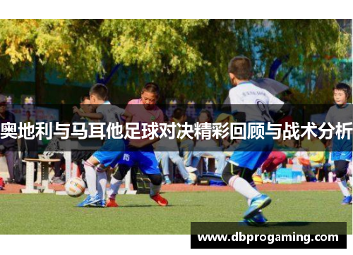奥地利与马耳他足球对决精彩回顾与战术分析