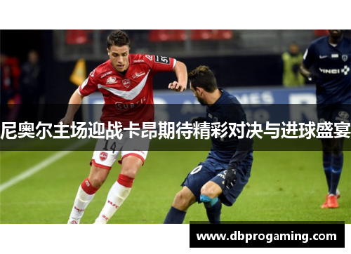 尼奥尔主场迎战卡昂期待精彩对决与进球盛宴