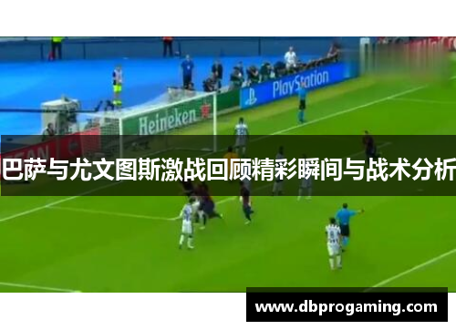 巴萨与尤文图斯激战回顾精彩瞬间与战术分析
