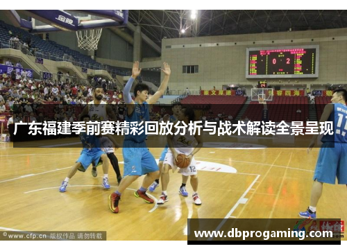 广东福建季前赛精彩回放分析与战术解读全景呈现