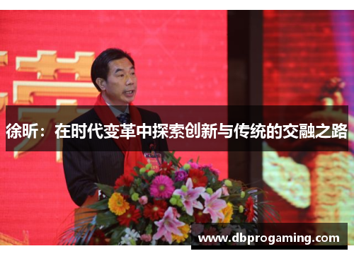 徐昕：在时代变革中探索创新与传统的交融之路