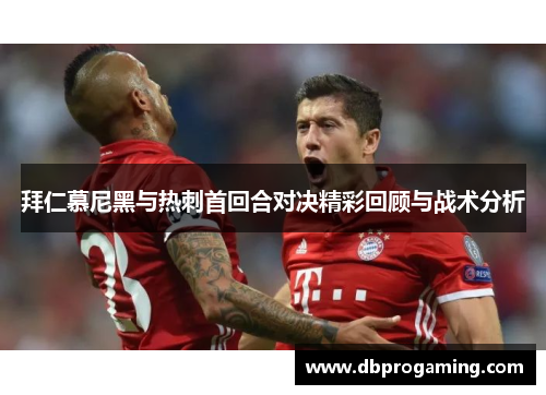拜仁慕尼黑与热刺首回合对决精彩回顾与战术分析