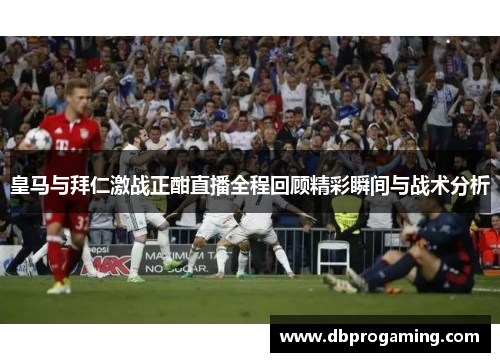 皇马与拜仁激战正酣直播全程回顾精彩瞬间与战术分析